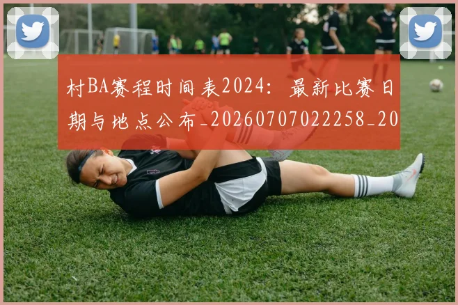 村BA赛程时间表2024：最新比赛日期与地点公布_20260707022258_20260731175159