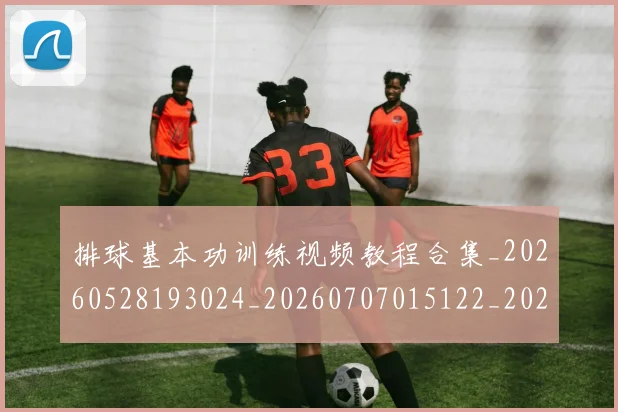 排球基本功训练视频教程合集_20260528193024_20260707015122_20260723183321