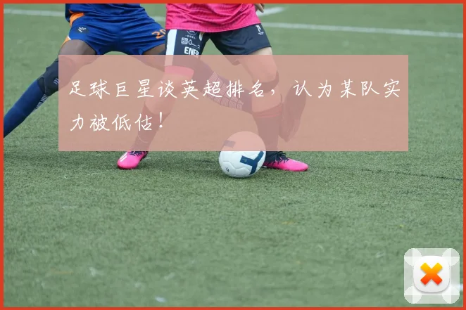 足球巨星谈英超排名，认为某队实力被低估！