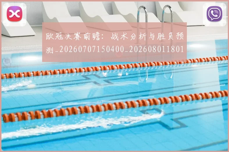 欧冠决赛前瞻：战术分析与胜负预测_20260707150400_20260801180107