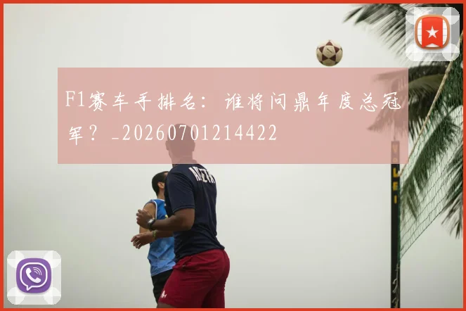 F1赛车手排名：谁将问鼎年度总冠军？_20260701214422
