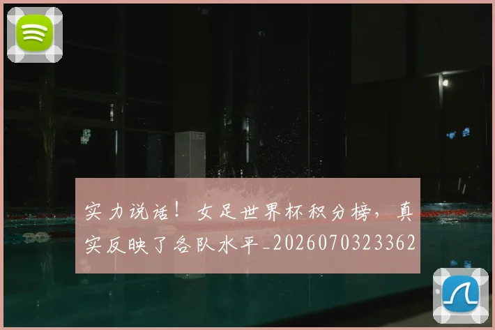 实力说话！女足世界杯积分榜，真实反映了各队水平_20260703233627
