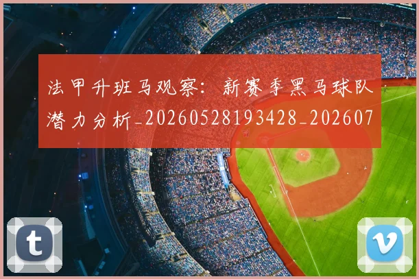 法甲升班马观察:新赛季黑马球队潜力分析_20260528193428_20260707153224
