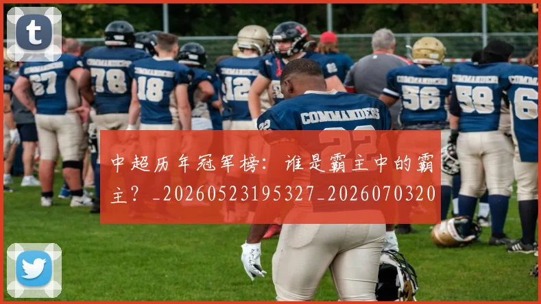 中超历年冠军榜：谁是霸主中的霸主？_20260523195327_20260703204151_20260716185530