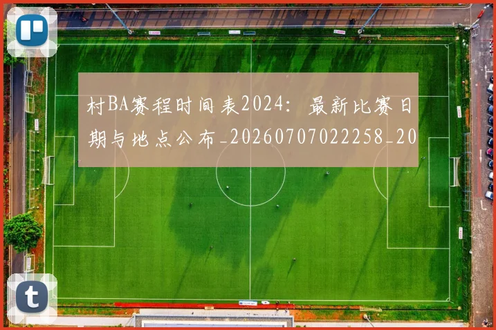 村BA赛程时间表2024：最新比赛日期与地点公布_20260707022258_20260731175159