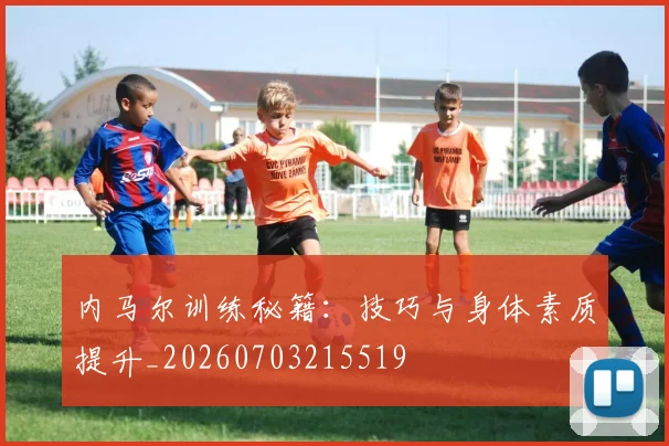 内马尔训练秘籍：技巧与身体素质提升_20260703215519