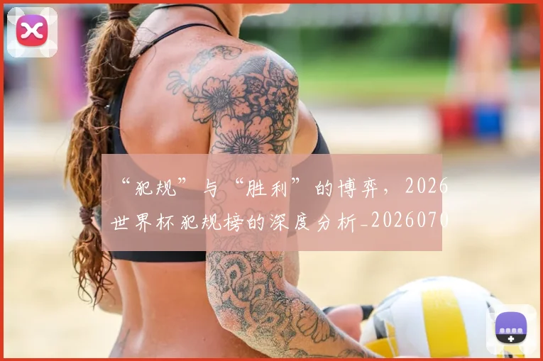 “犯规”与“胜利”的博弈，2026世界杯犯规榜的深度分析_20260702172731_20260715183159