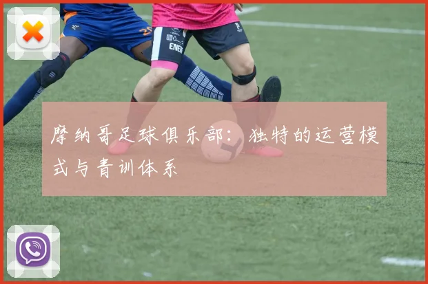 摩纳哥足球俱乐部:独特的运营模式与青训体系