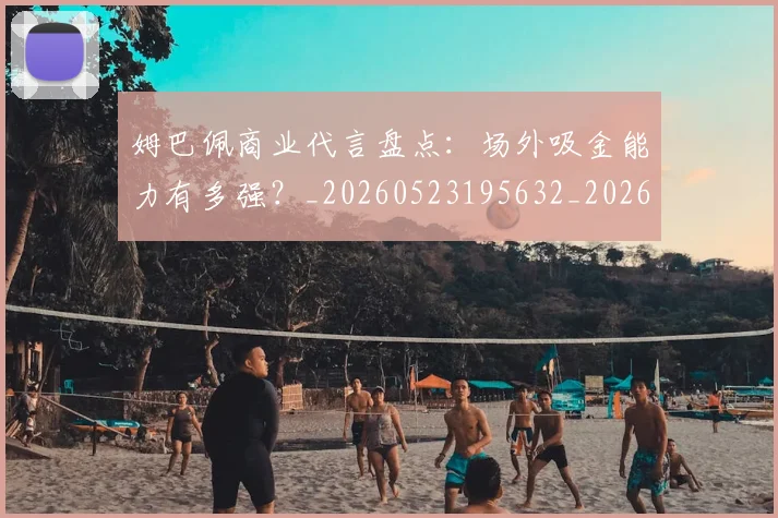 姆巴佩商业代言盘点：场外吸金能力有多强？_20260523195632_20260703231422