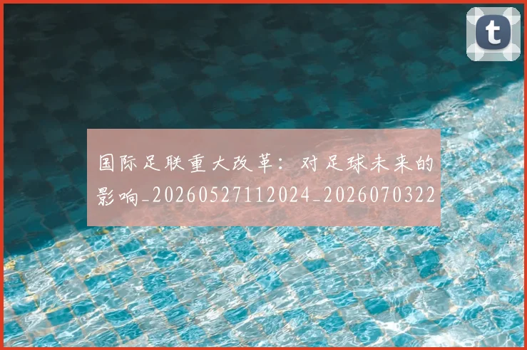 国际足联重大改革：对足球未来的影响_20260527112024_20260703225303_20260719171035