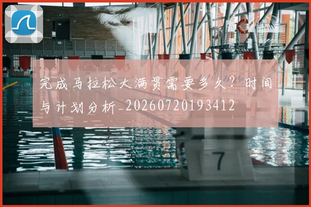 完成马拉松大满贯需要多久?时间与计划分析_20260720193412