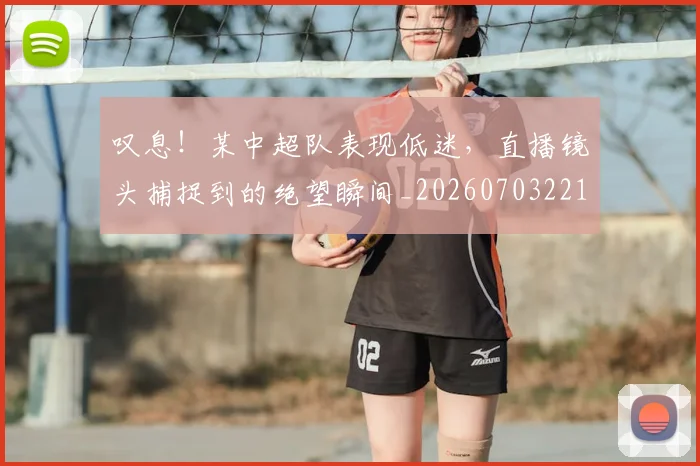 叹息!某中超队表现低迷,直播镜头捕捉到的绝望瞬间_20260703221445
