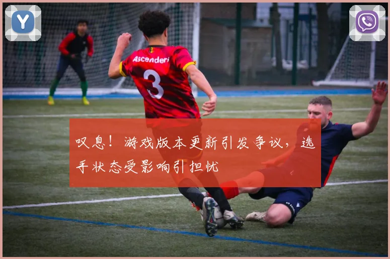 叹息！游戏版本更新引发争议，选手状态受影响引担忧
