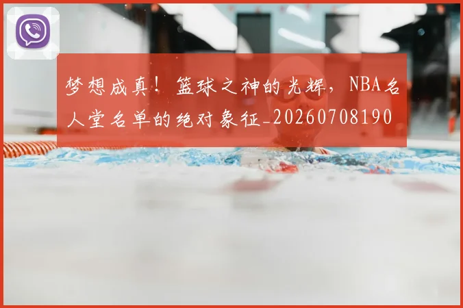 梦想成真!篮球之神的光辉,NBA名人堂名单的绝对象征_20260708190312