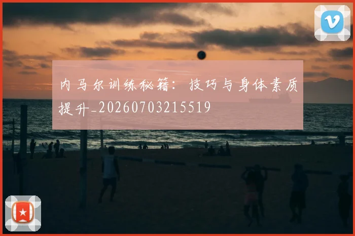 内马尔训练秘籍:技巧与身体素质提升_20260703215519