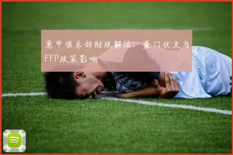 意甲俱乐部财政解读:豪门收支与FFP政策影响