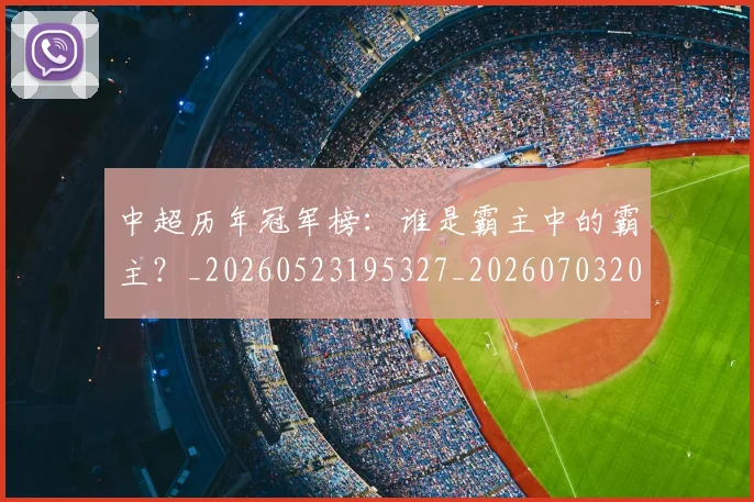 中超历年冠军榜：谁是霸主中的霸主？_20260523195327_20260703204151_20260716185530